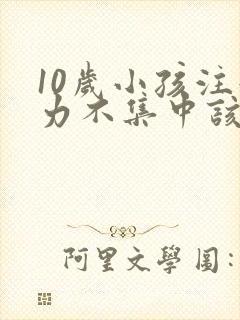 10岁小孩注意力不集中该怎么办