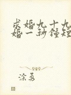 求婚九十九次离婚一秒钟短剧免费观看