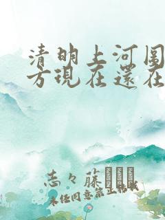 清明上河图的地方现在还在吗