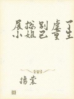 展总别虐了,庄小姐已重生 完结