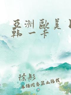 亚洲 欧美 日韩 一卡