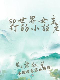 sp世界女主挨打的小说免费阅读