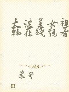 大波美女视频日韩在线观看