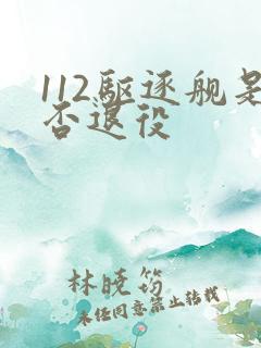 112驱逐舰是否退役 112驱逐舰是否退役