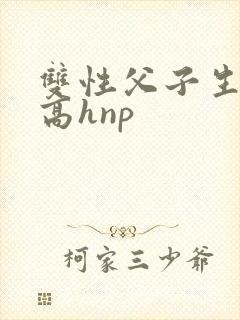 双性父子生子文高hnp