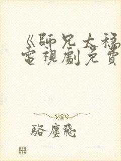 《师兄太稳健》电视剧免费看全集 《师兄太稳健》电视剧免费看全集