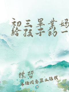 初三毕业妈妈写给孩子的一封信