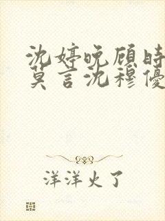 沈婷晚顾时夜裴莫言沈穆优大结局 沈婷晚顾时夜裴莫言沈穆优大结局