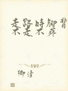 走路时脚背疼,不走不疼