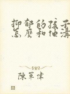抑郁的孩子父母怎么和他沟通