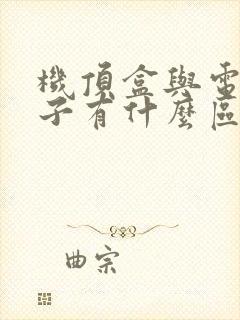 机顶盒与电视盒子有什么区别