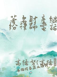 著名财产继承纠纷律师电话咨询