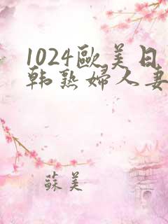 1024欧美日韩熟妇人妻