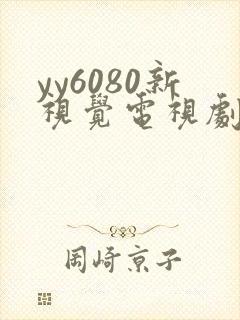 yy6080新视觉电视剧在线