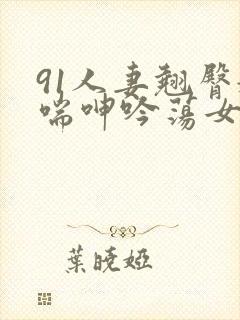 91人妻翘臀娇喘呻吟荡女淫
