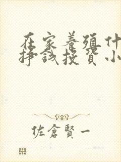 在家养殖什么能挣钱投资小的