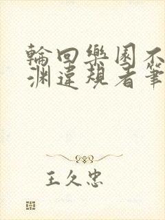 轮回乐园不死深渊违规者笔趣阁