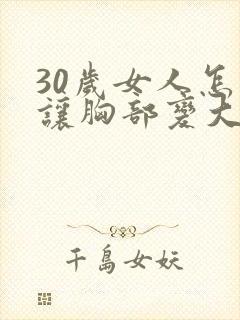 30岁女人怎样让胸部变大