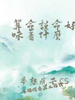 算命说命好 意味着什么 算命说命好 意味着什么