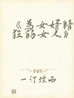 《为女婿精力疯狂的女人》大结局