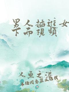男人插进女人的下面视频