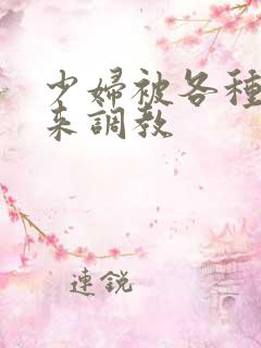少妇被各种捆绑来调教