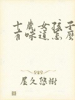 十岁女孩子腋下有味道怎么办