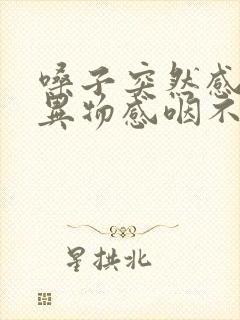 嗓子突然感觉有异物感咽不下去
