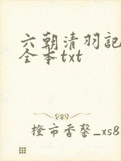 六朝清羽记未删全本txt