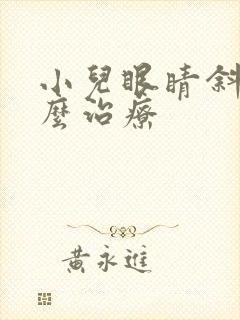 小儿眼睛斜视怎么治疗