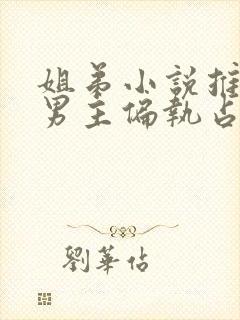 姐弟小说推荐 男主偏执占有欲强