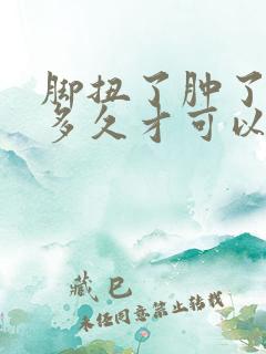 脚扭了肿了一般多久才可以恢复