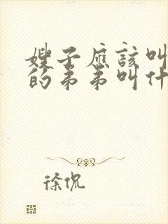 嫂子应该叫老公的弟弟叫什么