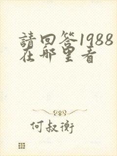 请回答1988在哪里看