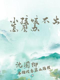 小孩咳不出来痰怎么办
