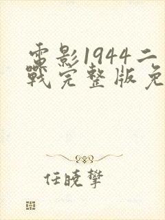 电影1944二战完整版免费观看国语