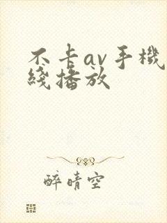 不卡av手机在线播放 不卡av手机在线播放