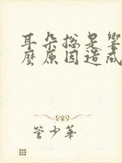 耳朵总是响是什么原因造成的
