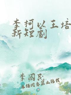 李柯以王培廷最新短剧