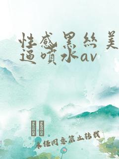 性感黑丝美女扣逼喷水av