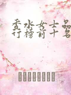 香水女士品牌排行榜前十名