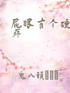 屁眼有个硬疙瘩疼 屁眼有个硬疙瘩疼