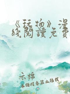 《玩物》漫画在线阅读免费下拉式