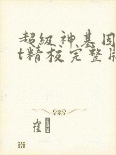 超级神基因txt精校完整版 超级神基因txt精校完整版