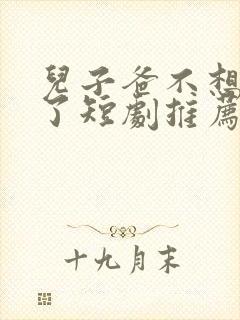 儿子爸不想努力了短剧推荐