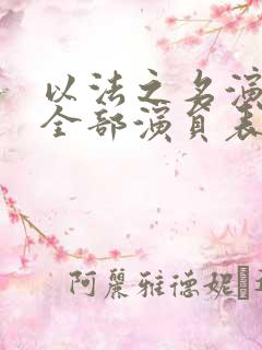 以法之名演员表全部演员表和角色介绍 以法之名演员表全部演员表和角色介绍