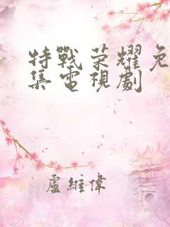 特战荣耀免费全集电视剧