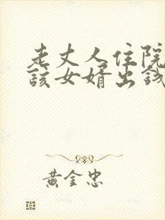 老丈人住院该不该女婿出钱