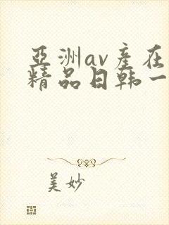 亚洲av产在线精品日韩一页 亚洲av产在线精品日韩一页