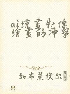 ai绘画对传统绘画的冲击